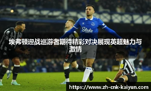 埃弗顿迎战巡游者期待精彩对决展现英超魅力与激情